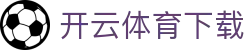 开云·体育（官网）APP下载-KAIYUNSPORTS